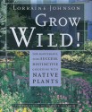 Grow Wild!: Low-Maintenance, Sure-Success, Distinctive Gardening with Native Plants - Lorraine Johnson, Andrew Leyerle