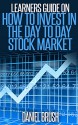 Stocks: The Learners' Guide On How To Invest In The Day To Day Stock Market - Daniel Brush