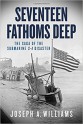 Seventeen Fathoms Deep: The Saga of the Submarine S-4 Disaster - Joseph A. Williams