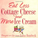 Eat Less Cottage Cheese and More Ice Cream: Thoughts on Life from Erma Bombeck - Erma Bombeck