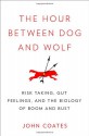 The Hour Between Dog and Wolf: Risk Taking, Gut Feelings and the Biology of Boom and Bust - John M. Coates