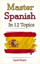 Master Spanish in 12 Topics: Over 170 intermediate words and phrases explained - David Michaels