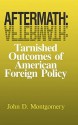 Aftermath: Tarnished Outcomes of American Foreign Policy - John D. Montgomery