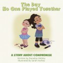 The Day No One Played Together: A Story about Compromise - Donalisa Helsley