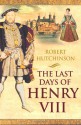 The Last Days of Henry VIII: Conspiracy, Treason and Heresy at the Court of the Dying Tyrant - Robert Hutchinson