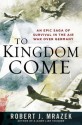 To Kingdom Come: An Epic Saga of Survival in the Air War Over Germany - Robert J. Mrazek