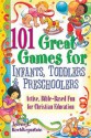 101 Great Games for Infants, Toddlers, and Preschoolers: Active, Bible-Based Fun for Christian Education - Jolene L Roehlkepartain