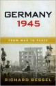 Germany 1945: From War to Peace - Richard Bessel