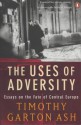 Uses of Adversity: Essays on the Fate of Central Europe - Timothy Garton Ash