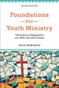 Foundations for Youth Ministry: Theological Engagement with Teen Life and Culture - Dean Borgman