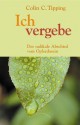 Ich vergebe: Der radikale Abschied vom Opferdasein (German Edition) - Colin Tipping, Matthias Schossig