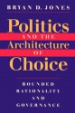 Politics and the Architecture of Choice: Bounded Rationality and Governance - Bryan D. Jones