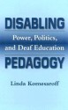 Disabling Pedagogy: Power, Politics, and Deaf Education - Linda Komesaroff