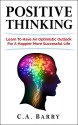 Positive Thinking: Learn to Have an Optimistic Outlook for a Happier More Successful Life (Destroy Stress and Self-Doubt) (Business Success and Happiness) - C.A. Barry