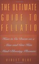 The Ultimate Guide to Fellatio: How to Go Down on a Man and Give Him Mind-Blowing Pleasure - Violet Blue