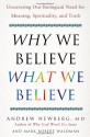 Why We Believe What We Believe: Uncovering Our Biological Need for Meaning, Spirituality, and Truth - Andrew B. Newberg, Mark Robert Waldman