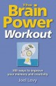 The Brain Power Workout: With 300+ Ways to Improve Your Memory, Creativity, Math and Word Power - Joel Levy