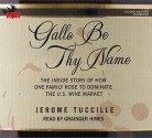 Gallo Be Thy Name: The Inside Story of How One Family Rose to Dominate the U.S. Wine Market - Jerome Tuccille