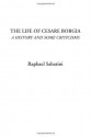 The Life of Cesare Borgia (A History and Some Criticisms) - Raphael Sabatini