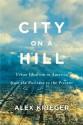 City on a Hill: Urban Idealism in America from the Puritans to the Present - Alex Krieger