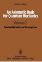 An Axiomatic Basis for Quantum Mechanics: Volume 2 Quantum Mechanics and Macrosystems - Günther Ludwig, Kurt Just