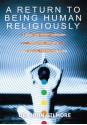 A Return to Being Human Religiously: Living the spirit through personal growth and social transformation - John Gilmore