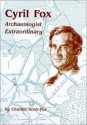 Cyril Fox: Archaeologist Extraordinary - Charles Scott-Fox, Christopher Chippindale