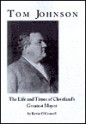 Tom Johnson: The Life and Times of Cleveland's Greatest Mayor - Kevin O'Connell