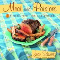 Meat and Potatoes: 52 Recipes, from Simple to Sublime - Joan Schwartz