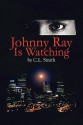 Johnny Ray Is Watching - C.L. Smith