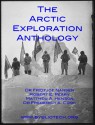 THE ARCTIC EXPLORATION ANTHOLOGY: The Personal Accounts of the Great Arctic Explorers - Fridtjof Nansen, Robert E. Peary, Matthew A. Henson, Frederick A. Cook