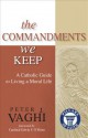 The Commandments We Keep: A Catholic Guide to Living a Moral Life - Peter J. Vaghi