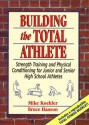 Building the Total Athlete: Strength Training and Physical Conditioning for Junior and Senior High School Athletes - Mike Koehler, Bruce Hanson