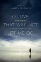 O Love That Will Not Let Me Go: Facing Death with Courageous Confidence in God - David Martyn Lloyd-Jones, Richard Baxter, Nancy Guthrie, John Piper, Randy Alcorn, Timothy Keller, Joni Eareckson Tada, J. I. Packer, Michael S. Horton, R. C. Sproul, John Calvin, Martin Luther