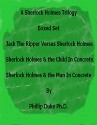 A Sherlock Holmes Trilogy Boxed Set:: Jack The Ripper Versus Sherlock Holmes, Sherlock Holmes And the Child In Concrete, and Sherlock Holmes And the Man In Concrete. - Phillip Duke