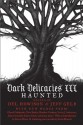 Dark Delicacies III: Haunted - Del Howison, Jeff Gelb, Steven Weber, Simon Clark, Heather Graham, Joseph V. Hartlaub, Ardath Mayhar, Michael Boatman, Mich Garris, Maria Alexander, John R. Little, Simon R. Green, Del James, Victor Salva, Gary A. Braunbeck, Chuck Palahniuk, David Morrell, Eric Red, Richar