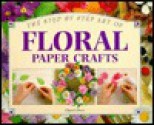 The Step by Step Art of Floral Paper Crafts - Cheryl Owen