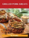 Grilled Pork Greats: Delicious Grilled Pork Recipes, the Top 63 Grilled Pork Recipes - Jo Franks