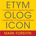 The Etymologicon: A Circular Stroll Through the Hidden Connections of the English Language - Mark Forsyth, Don Hagen