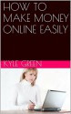 HOW TO MAKE MONEY ONLINE EASILY - Kyle Green