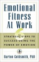 Emotional Fitness at Work: 6 Strategic Steps to Success Using the Power of Emotion - Barton Goldsmith