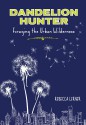 Dandelion Hunter: Foraging the Urban Wilderness - Rebecca Lerner