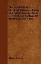 The Localisation of Cerebral Disease - Being the Gulstonian Lectures of the Royal College of Physicians for 1878 - David Ferrier