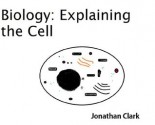 Biology: Explaining the Cell - Jonathan Clark