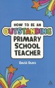 How to be an Outstanding Primary School Teacher - David Dunn