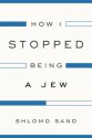 How I Stopped Being a Jew - Shlomo Sand, David Fernbach