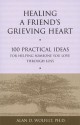 Healing a Friend's Grieving Heart: 100 Practical Ideas for Helping Someone You Love Through Loss - Alan D. Wolfelt