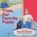 Trixie, Our Favorite Puppy - Sheelah Colhoun, Sue Lynn Cotton