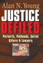 Justice Defiled: Perverts, Potheads, Serial Killers and Lawyers - Alan Young