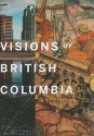 Visions of British Columbia: A Landscape Manual - Bruce Grenville, Scott Steedman